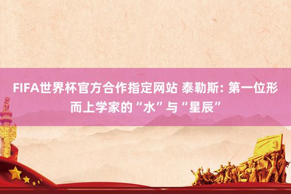 FIFA世界杯官方合作指定网站 泰勒斯: 第一位形而上学家的“水”与“星辰”