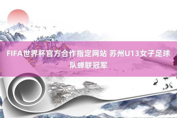 FIFA世界杯官方合作指定网站 苏州U13女子足球队蝉联冠军