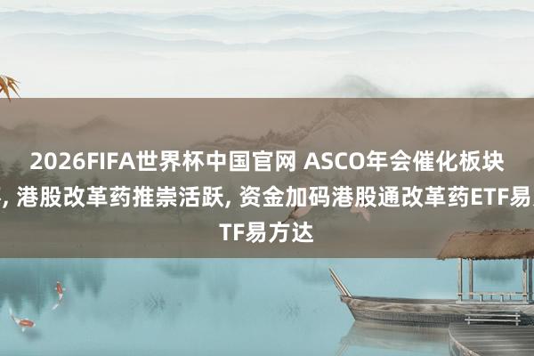 2026FIFA世界杯中国官网 ASCO年会催化板块情怀, 港股改革药推崇活跃, 资金加码港股通改革药ETF易方达