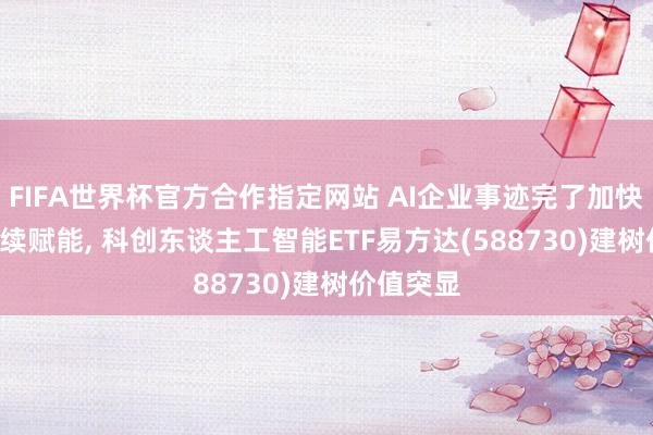FIFA世界杯官方合作指定网站 AI企业事迹完了加快, 战略抓续赋能, 科创东谈主工智能ETF易方达(588730)建树价值突显