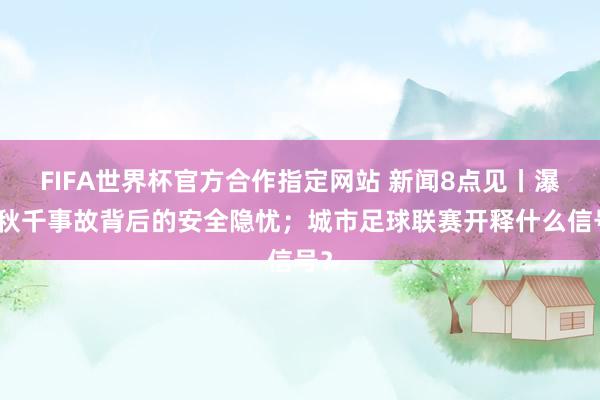 FIFA世界杯官方合作指定网站 新闻8点见丨瀑布秋千事故背后的安全隐忧;城市足球联赛开释什么信号?