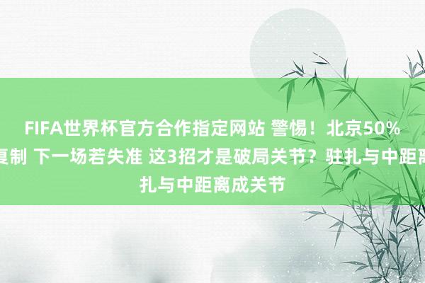 FIFA世界杯官方合作指定网站 警惕!北京50%三分难复制 下一场若失准 这3招才是破局关节?驻扎与中距离成关节