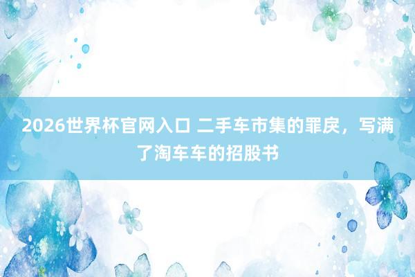 2026世界杯官网入口 二手车市集的罪戾,写满了淘车车的招股书