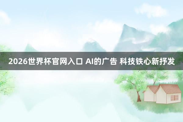 2026世界杯官网入口 AI的广告 科技铁心新抒发