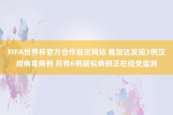 FIFA世界杯官方合作指定网站 雅加达发现3例汉坦病毒病例 另有6例疑似病例正在经受监测