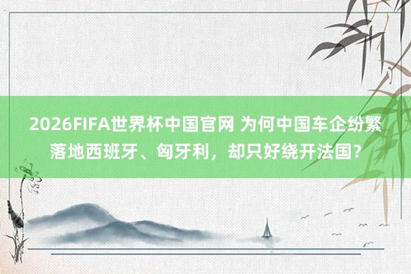 2026FIFA世界杯中国官网 为何中国车企纷繁落地西班牙、匈牙利,却只好绕开法国?