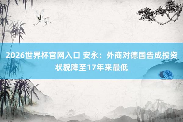 2026世界杯官网入口 安永:外商对德国告成投资状貌降至17年来最低