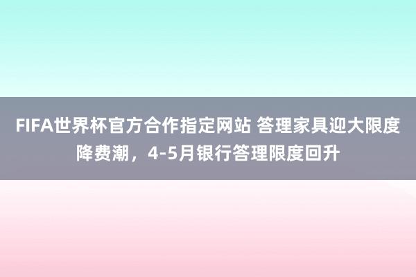 FIFA世界杯官方合作指定网站 答理家具迎大限度降费潮,4-5月银行答理限度回升