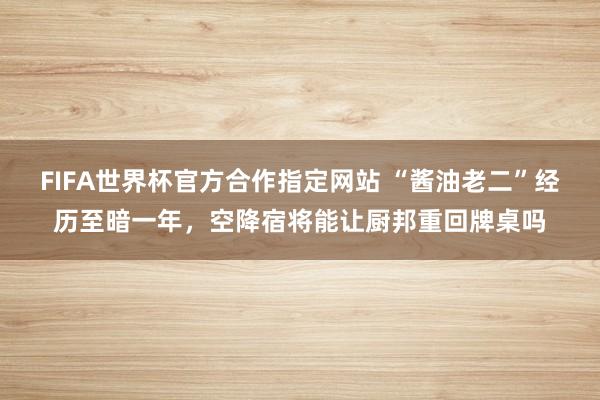 FIFA世界杯官方合作指定网站 “酱油老二”经历至暗一年,空降宿将能让厨邦重回牌桌吗