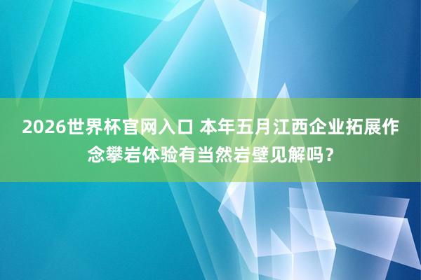 2026世界杯官网入口 本年五月江西企业拓展作念攀岩体验有当然岩壁见解吗?
