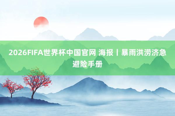 2026FIFA世界杯中国官网 海报丨暴雨洪涝济急避险手册