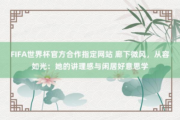 FIFA世界杯官方合作指定网站 廊下微风,从容如光:她的讲理感与闲居好意思学