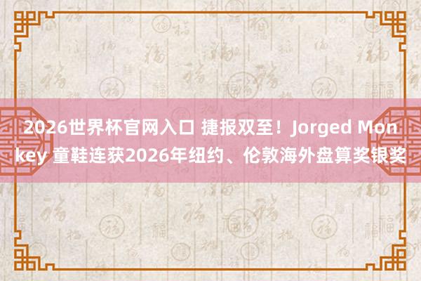 2026世界杯官网入口 捷报双至!Jorged Monkey 童鞋连获2026年纽约、伦敦海外盘算奖银奖
