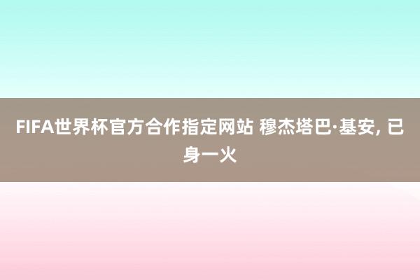 FIFA世界杯官方合作指定网站 穆杰塔巴·基安, 已身一火