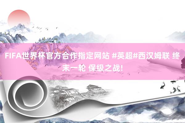 FIFA世界杯官方合作指定网站 #英超#西汉姆联 终末一轮 保级之战!