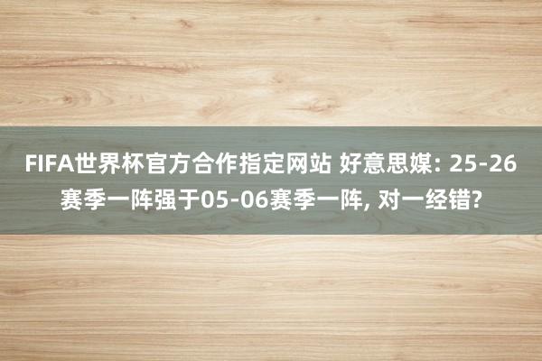 FIFA世界杯官方合作指定网站 好意思媒: 25-26赛季一阵强于05-06赛季一阵, 对一经错?