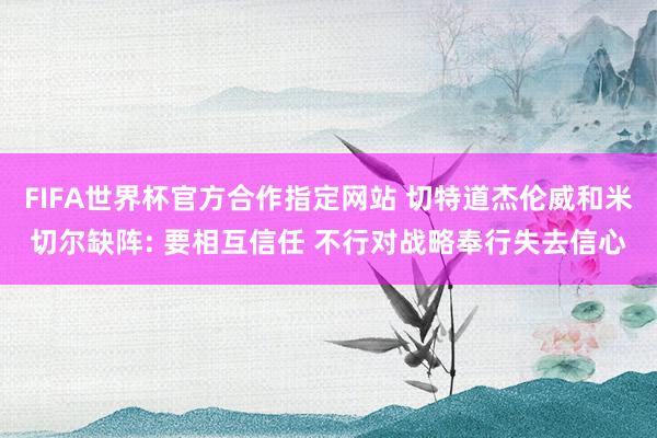 FIFA世界杯官方合作指定网站 切特道杰伦威和米切尔缺阵: 要相互信任 不行对战略奉行失去信心
