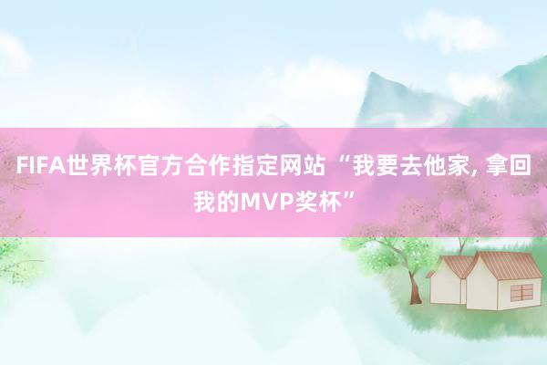 FIFA世界杯官方合作指定网站 “我要去他家, 拿回我的MVP奖杯”