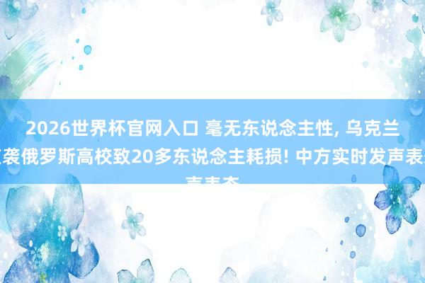 2026世界杯官网入口 毫无东说念主性, 乌克兰夜袭俄罗斯高校致20多东说念主耗损! 中方实时发声表态