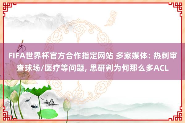 FIFA世界杯官方合作指定网站 多家媒体: 热刺审查球场/医疗等问题, 思研判为何那么多ACL