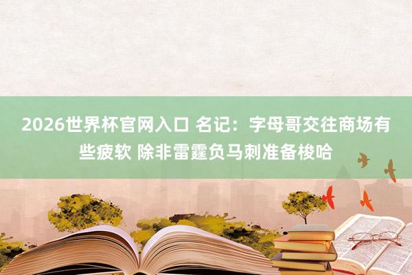 2026世界杯官网入口 名记:字母哥交往商场有些疲软 除非雷霆负马刺准备梭哈