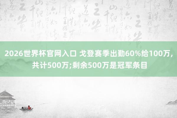 2026世界杯官网入口 戈登赛季出勤60%给100万, 共计500万;剩余500万是冠军条目