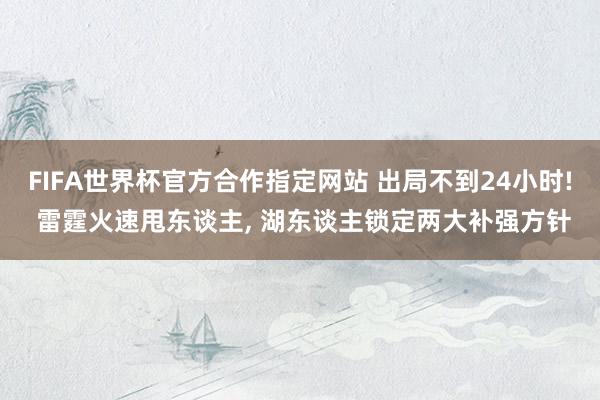 FIFA世界杯官方合作指定网站 出局不到24小时! 雷霆火速甩东谈主, 湖东谈主锁定两大补强方针