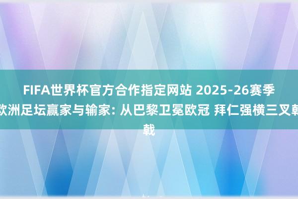 FIFA世界杯官方合作指定网站 2025-26赛季欧洲足坛赢家与输家: 从巴黎卫冕欧冠 拜仁强横三叉戟