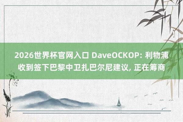 2026世界杯官网入口 DaveOCKOP: 利物浦收到签下巴黎中卫扎巴尔尼建议, 正在筹商
