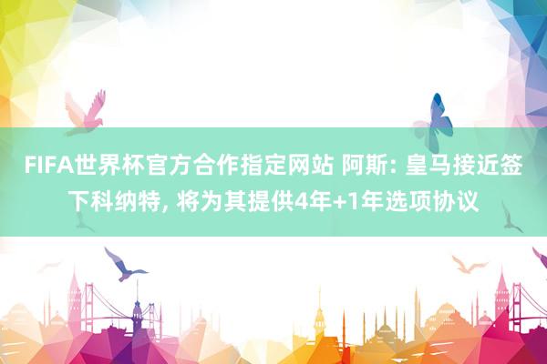 FIFA世界杯官方合作指定网站 阿斯: 皇马接近签下科纳特, 将为其提供4年+1年选项协议