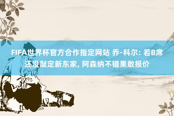 FIFA世界杯官方合作指定网站 乔-科尔: 若B席还没敲定新东家, 阿森纳不错果敢报价
