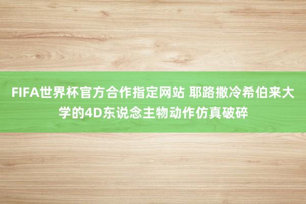 FIFA世界杯官方合作指定网站 耶路撒冷希伯来大学的4D东说念主物动作仿真破碎