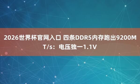 2026世界杯官网入口 四条DDR5内存跑出9200MT/s:电压独一1.1V
