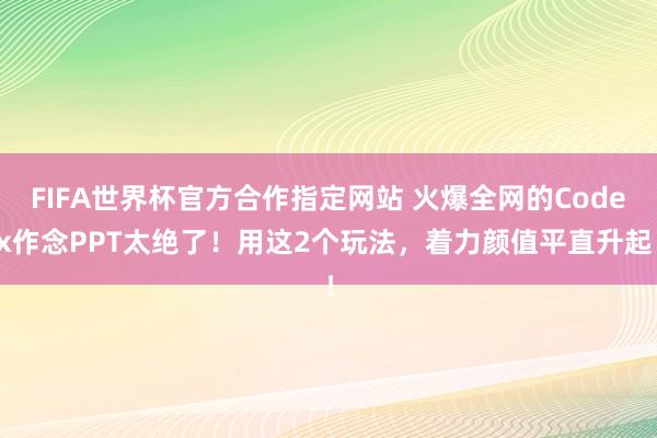 FIFA世界杯官方合作指定网站 火爆全网的Codex作念PPT太绝了!用这2个玩法,着力颜值平直升起!