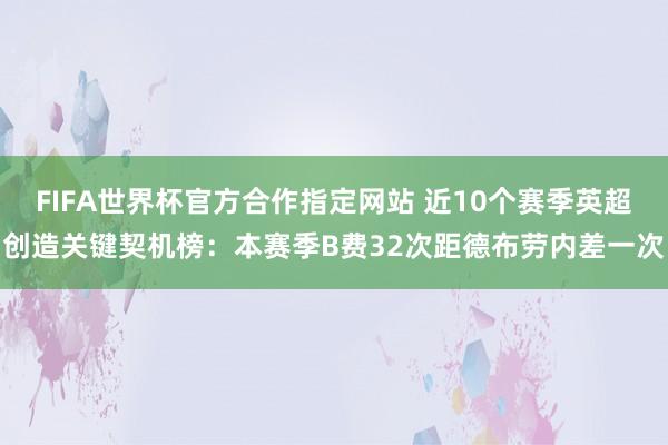 FIFA世界杯官方合作指定网站 近10个赛季英超创造关键契机榜:本赛季B费32次距德布劳内差一次