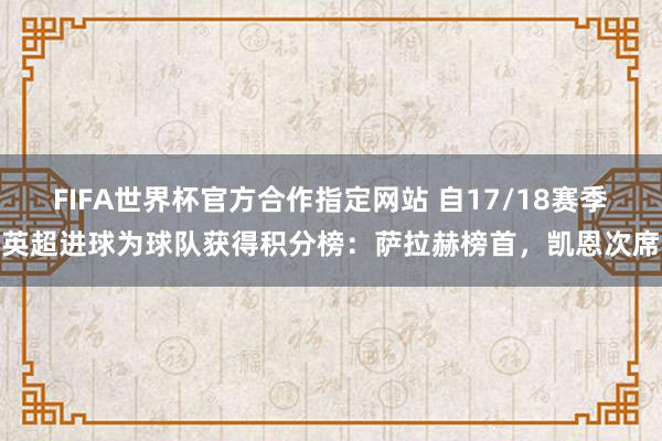 FIFA世界杯官方合作指定网站 自17/18赛季英超进球为球队获得积分榜:萨拉赫榜首,凯恩次席