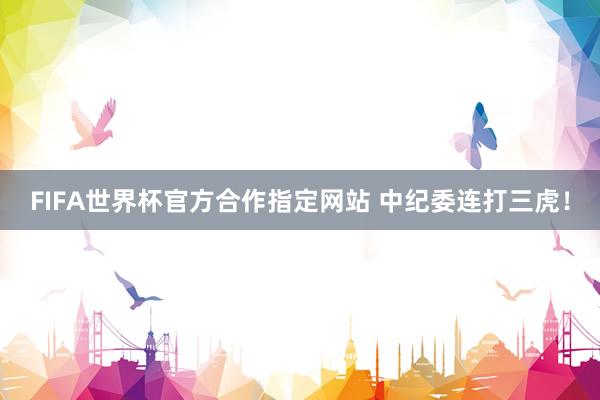FIFA世界杯官方合作指定网站 中纪委连打三虎!