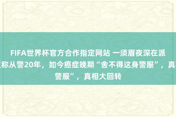 FIFA世界杯官方合作指定网站 一须眉夜深在派出所悲泣称从警20年,如今癌症晚期“舍不得这身警服”,真相大回转
