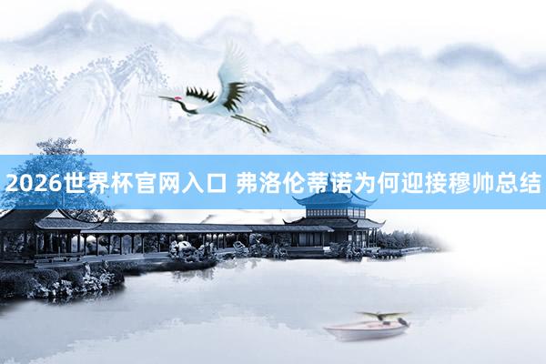 2026世界杯官网入口 弗洛伦蒂诺为何迎接穆帅总结