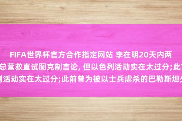 FIFA世界杯官方合作指定网站 李在明20天内两次怒批以色列: 算作韩国总营救直试图克制言论, 但以色列活动实在太过分;此前曾为被以士兵虐杀的巴勒斯坦少年发声