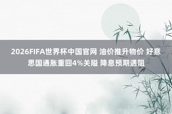 2026FIFA世界杯中国官网 油价推升物价 好意思国通胀重回4%关隘 降息预期遇阻