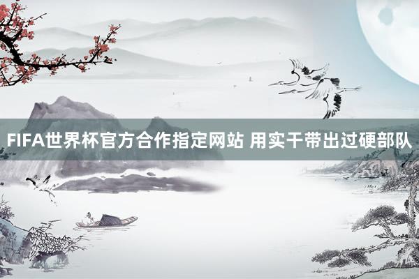 FIFA世界杯官方合作指定网站 用实干带出过硬部队