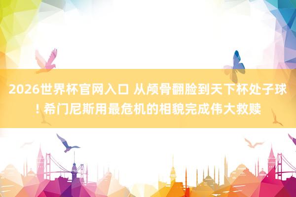 2026世界杯官网入口 从颅骨翻脸到天下杯处子球! 希门尼斯用最危机的相貌完成伟大救赎
