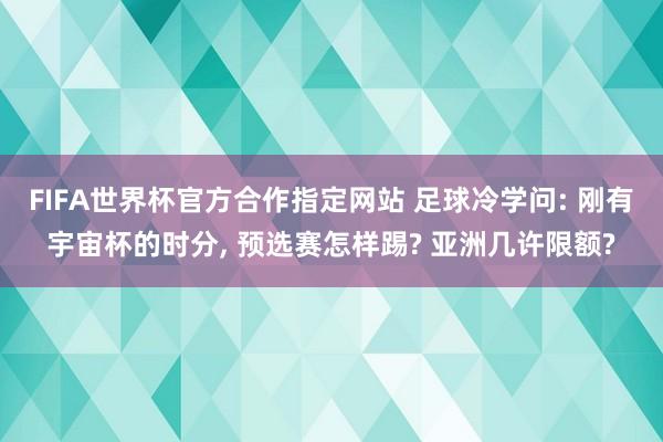 FIFA世界杯官方合作指定网站 足球冷学问: 刚有宇宙杯的时分, 预选赛怎样踢? 亚洲几许限额?