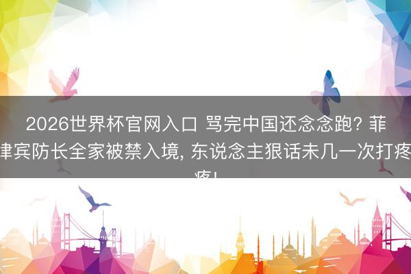 2026世界杯官网入口 骂完中国还念念跑? 菲律宾防长全家被禁入境, 东说念主狠话未几一次打疼!