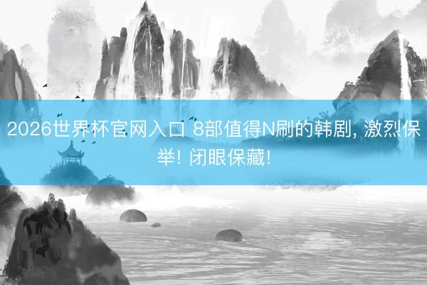 2026世界杯官网入口 8部值得N刷的韩剧, 激烈保举! 闭眼保藏!