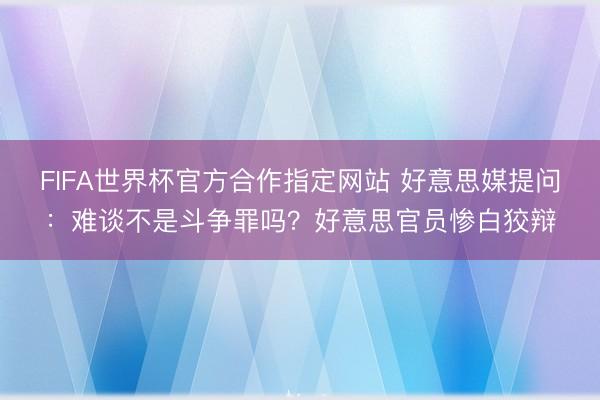 FIFA世界杯官方合作指定网站 好意思媒提问：难谈不是斗争罪吗？好意思官员惨白狡辩