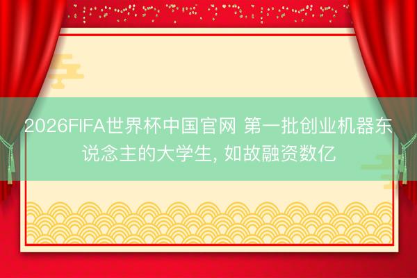 2026FIFA世界杯中国官网 第一批创业机器东说念主的大学生, 如故融资数亿