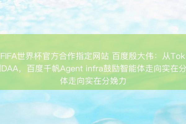 FIFA世界杯官方合作指定网站 百度殷大伟:从Token到DAA,百度千帆Agent infra鼓励智能体走向实在分娩力