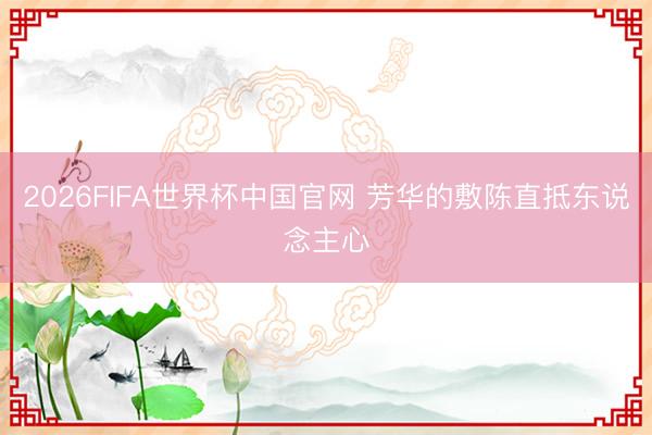 2026FIFA世界杯中国官网 芳华的敷陈直抵东说念主心